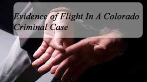 Colorado Criminal Law - What If I Run - Absconding - Fleeing A Colorado Criminal Case - Evidence Of Flight AT Trial