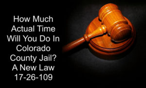 How Much Actual Time Will You Do In Colorado County Jail - A New Law 17-26-109.
