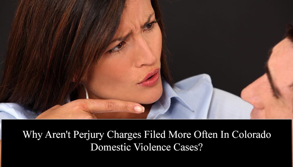 Why Aren't Perjury Charges Filed More Often In Colorado Domestic Violence Cases?